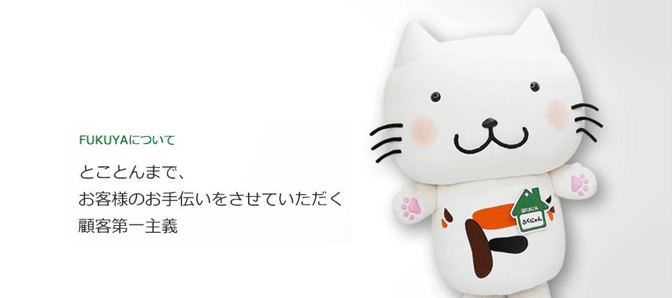 FUKUYAについて　とことんまで、お客様のお手伝いをさせていただく顧客第一主義
